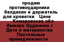 продам противоударники,, балдахин и держатель для кроватки › Цена ­ 1 000 - Кемеровская обл., Анжеро-Судженск г. Дети и материнство » Постельные принадлежности   